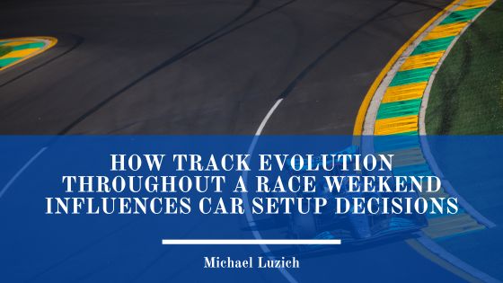 How Track Evolution Throughout a Race Weekend Influences Car Setup Decisions